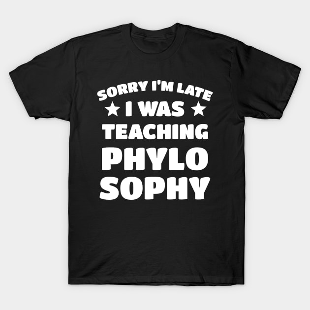 Sorry I'm Late I Was Teaching Phylosophy T-Shirt by vanityvibes